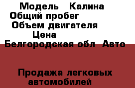  › Модель ­ Калина › Общий пробег ­ 350 000 › Объем двигателя ­ 2 › Цена ­ 145 000 - Белгородская обл. Авто » Продажа легковых автомобилей   